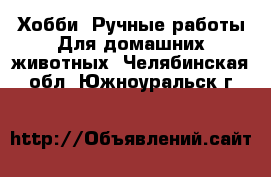 Хобби. Ручные работы Для домашних животных. Челябинская обл.,Южноуральск г.